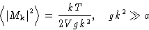 \begin{displaymath}
\left\langle \left\lvert M_{\mathbf{k}}\right\rvert^2\right\rangle = \frac{kT}{2Vgk^2},\quad gk^2\gg a
 \end{displaymath}