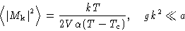 \begin{displaymath}
\left\langle \left\lvert M_{\mathbf{k}}\right\rvert^2\right\rangle = \frac{kT}{2V\alpha(T-T_c)}, \quad gk^2\ll
 a 
 \end{displaymath}