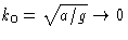 $k_0 =
 \sqrt{a/g}\to0$