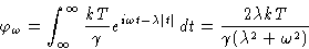 \begin{displaymath}
 \varphi_{\omega} = \int_{\infty}^{\infty}\frac{kT}{\gamma}e...
 ...ght\rvert}\,dt = \frac{2\lambda kT}{\gamma(\lambda^2+\omega^2)}\end{displaymath}