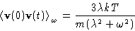 \begin{displaymath}
 \left\langle \mathbf{v}(0)\mathbf{v}(t)\right\rangle_{\omega} = \frac{3\lambda kT}{m(\lambda^2+\omega^2)}
 \end{displaymath}