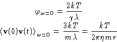 \begin{displaymath}
\begin{gathered}
 \varphi_{\omega=0} = \frac{2 kT}{\gamma\la...
 ...\frac{3kT}{m\lambda} =
 \frac{kT}{2\pi\eta mr} 
 \end{gathered}\end{displaymath}
