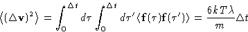 \begin{displaymath}
\left\langle (\Delta\mathbf{v})^2\right\rangle=\int_0^{\Delt...
 ...\mathbf{f}(\tau')\right\rangle = \frac{6kT\lambda}{m}\Delta t
 \end{displaymath}