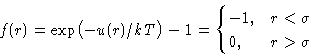 \begin{displaymath}
f(r) = \exp\bigl(-u(r)/kT\bigr) -1 = 
 \begin{cases}
 -1, & r<\sigma\  0, & r\gt\sigma
 \end{cases} \end{displaymath}