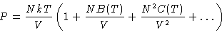 \begin{displaymath}
 P= \frac{NkT}{V}\left(1+\frac{NB(T)}{V} + \frac{N^2C(T)}{V^2}+ \dots
 \right) \end{displaymath}