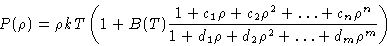\begin{displaymath}
P(\rho) = \rho kT\left(1 +
 B(T)
 \frac{1+c_1\rho+c_2\rho^2+...
 ...c_n\rho^n}{1
 +d_1\rho+d_2\rho^2+\ldots+d_m\rho^m} 
 \right) 
 \end{displaymath}