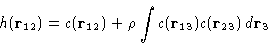 \begin{displaymath}
h(\mathbf{r}_{12}) = c(\mathbf{r}_{12}) + \rho\int c(\mathbf{r}_{13})c(\mathbf{r}_{23})\,d\mathbf{r}_3
 \end{displaymath}