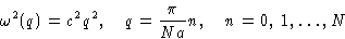 \begin{displaymath}
\omega^2(q)=c^2 q^2, \quad q = \frac{\pi}{Na}n, \quad n
 =0,\,1,\dots, N\end{displaymath}